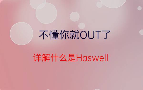 不懂你就OUT了 详解什么是Haswell